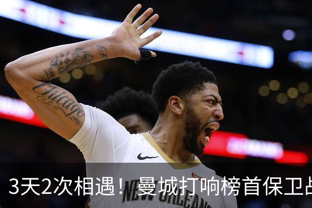 3天2次相遇！曼城打响榜首保卫战：哈兰德冲击英超8连斩